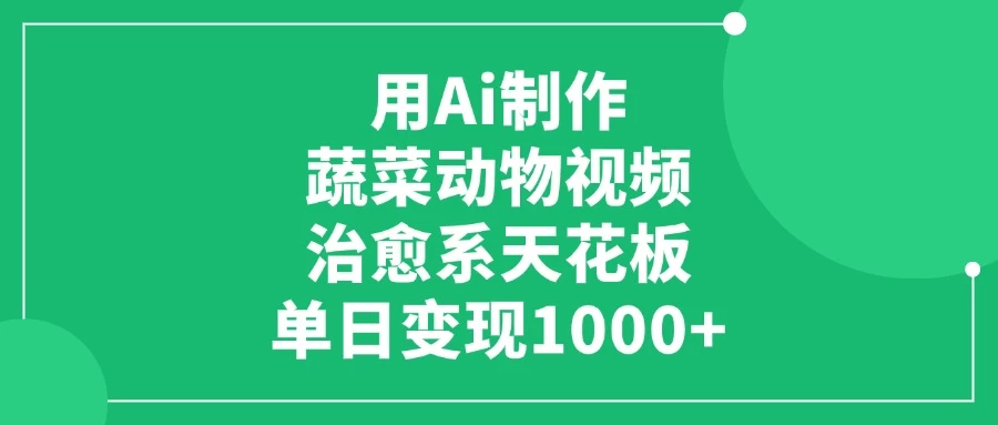 用Ai制作蔬菜动物视频，治愈系天花板，单日变现1000+